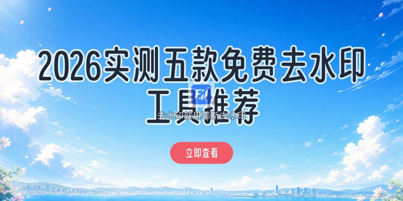 去水印工具免费版哪个好用？2026实测这几款