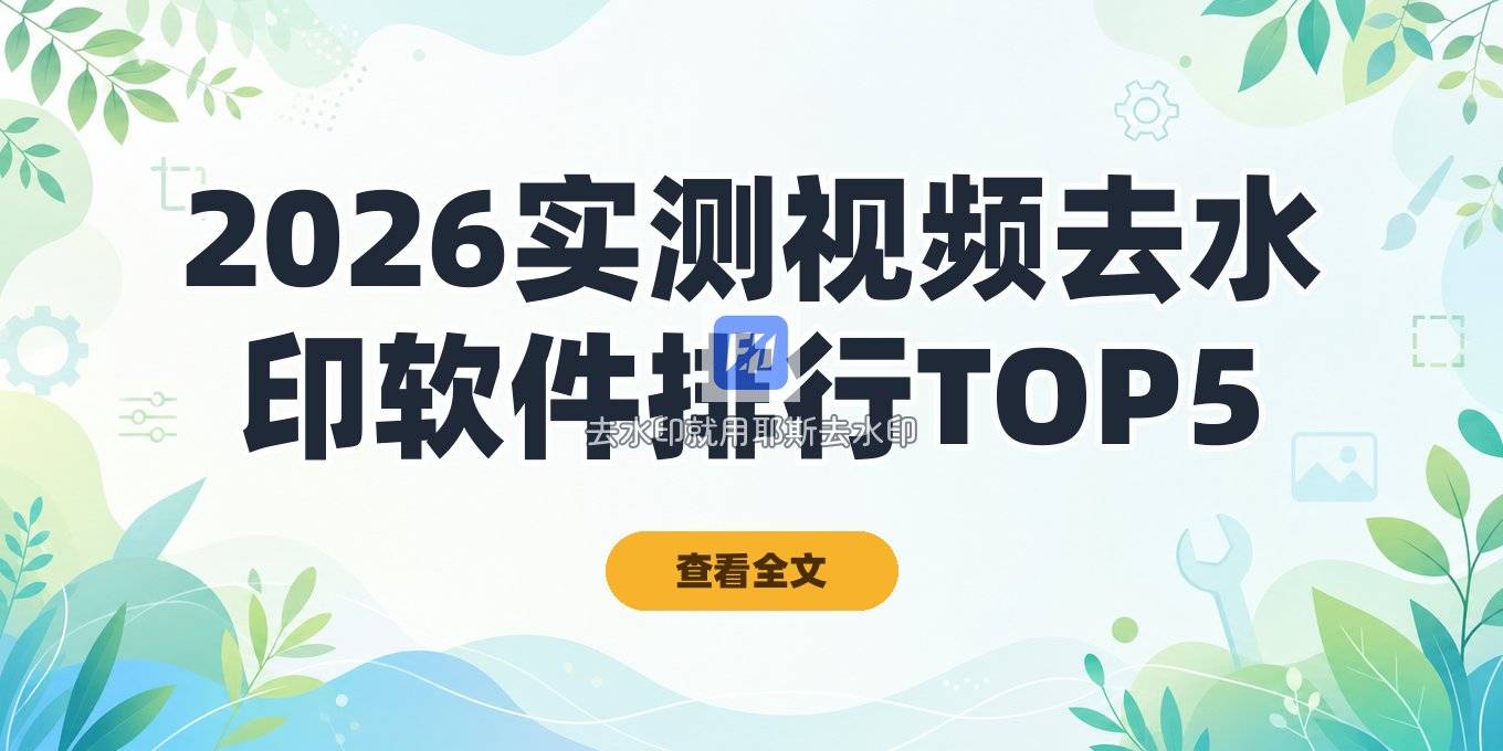 2026 实测：视频去水印怎么去掉？手机和电脑去水印软件哪个好