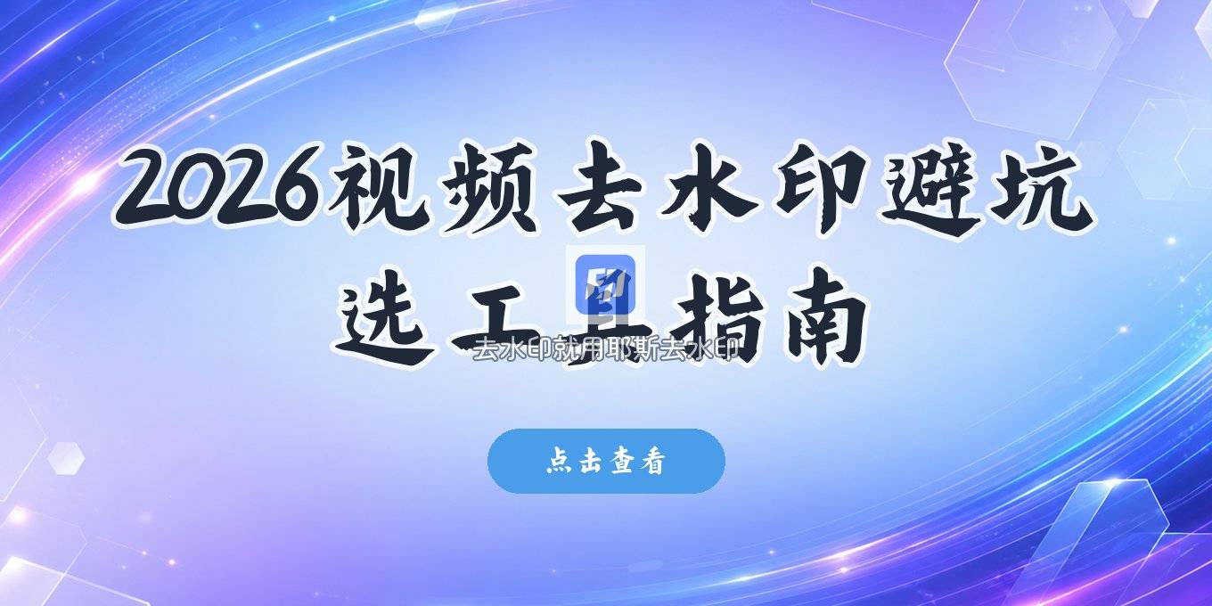 2026视频去水印工具怎么选和不踩坑的方法