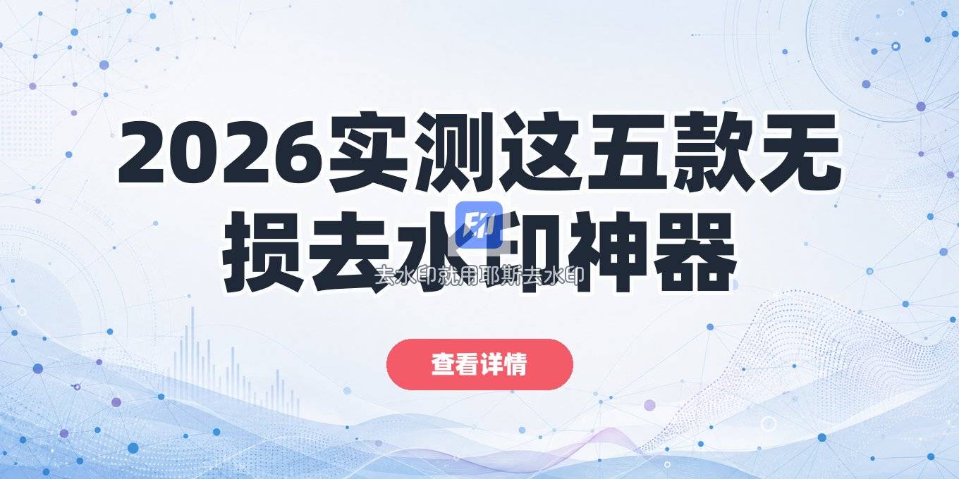 2026 无损去水印的软件推荐：这几款实测好用