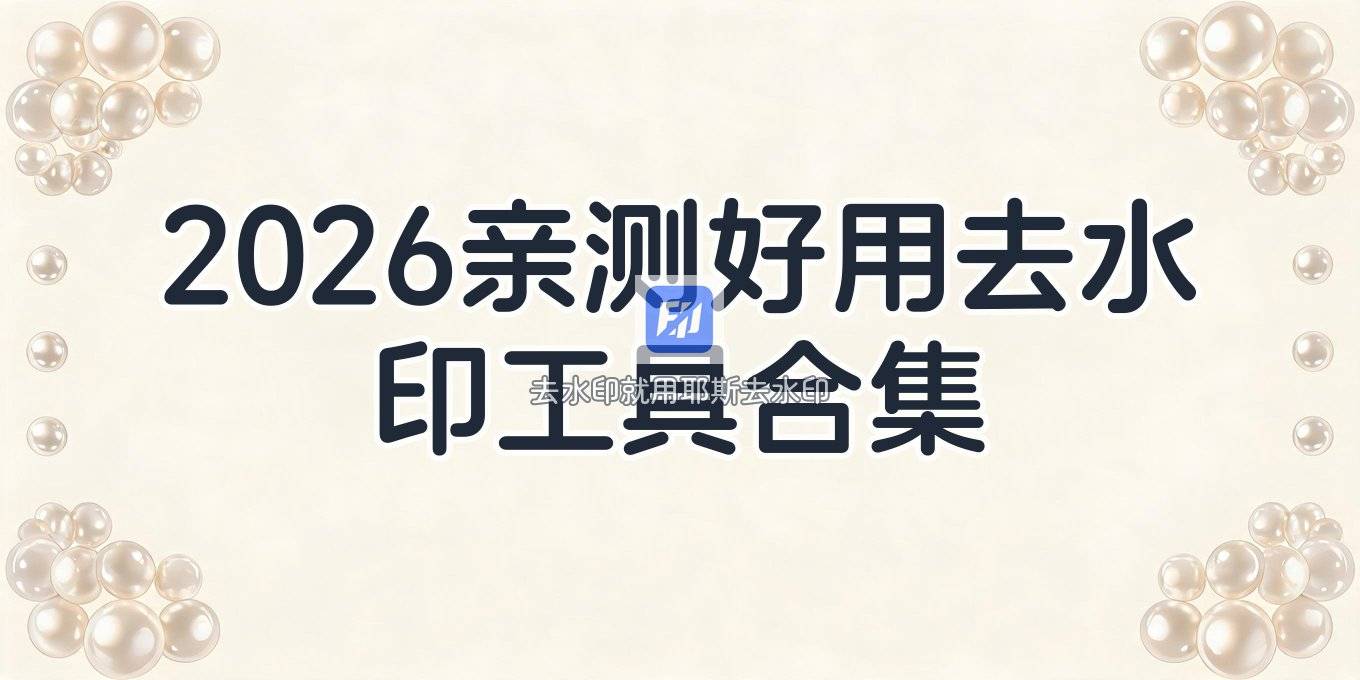 去水印在线工具有哪些？2026年亲测好用的工具与方法合集