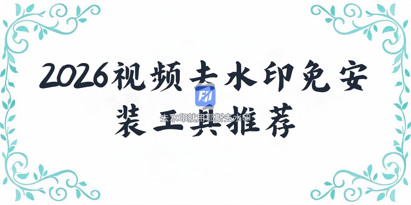 2026年去视频水印和在线去本地视频水印的工具推荐，免安装怎么选