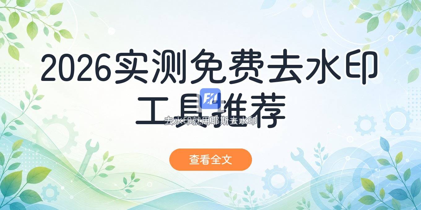 去水印工具免费版哪个好用？2026实测速查指南