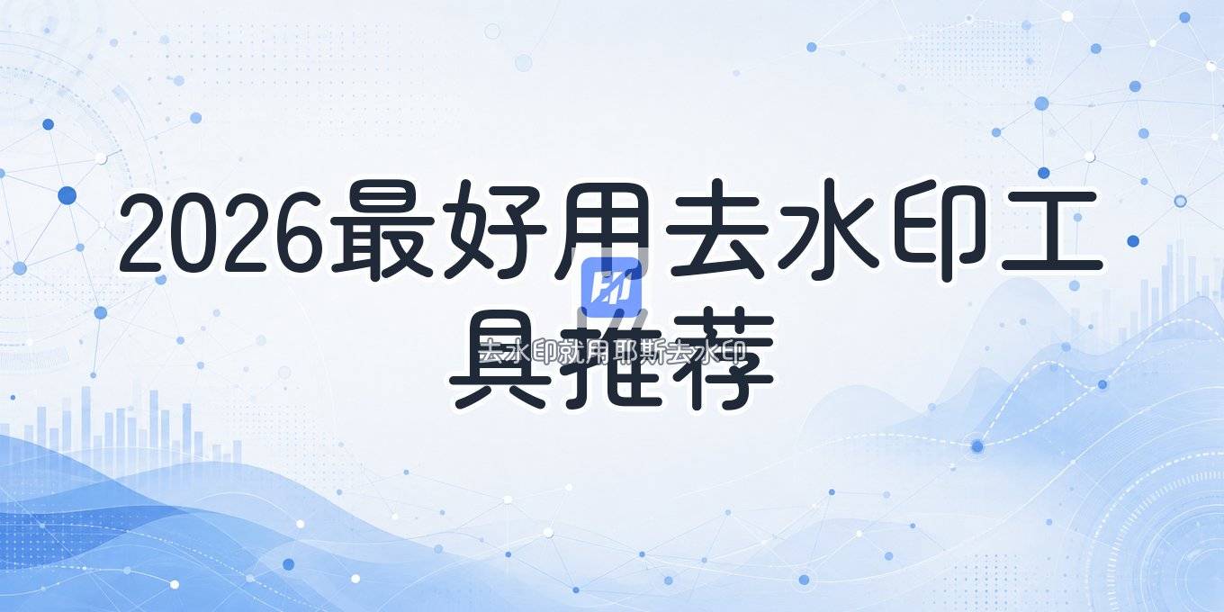 在线去水印用什么工具好？2026 一键去水印工具推荐