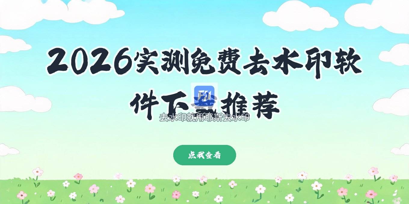 免费去水印的软件免费下载 2026年实测：在线/手机/电脑方案怎么选