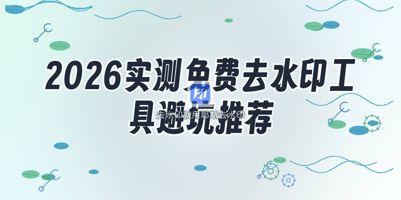 2026实测：免费在线去水印工具哪些值得收藏？附避坑指南与实用教程