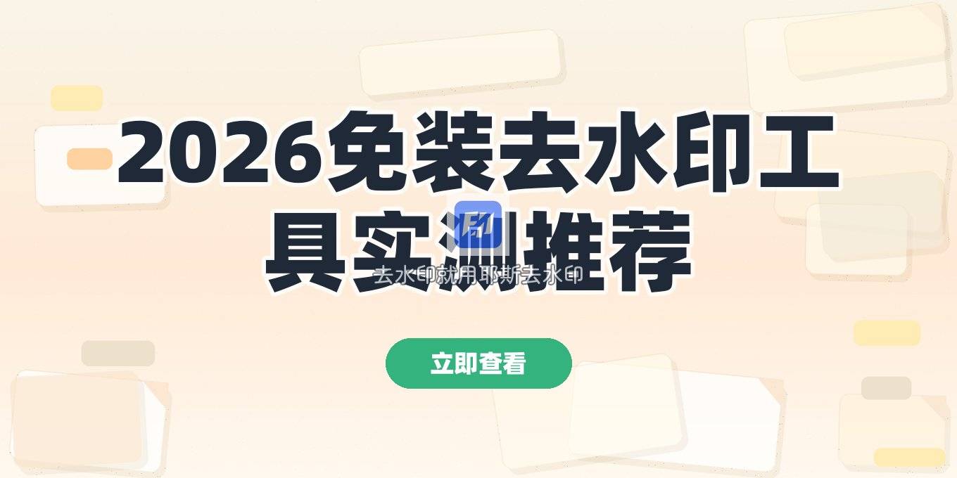 去水印工具免费版哪个好用？2026指南：两款免安装工具实测