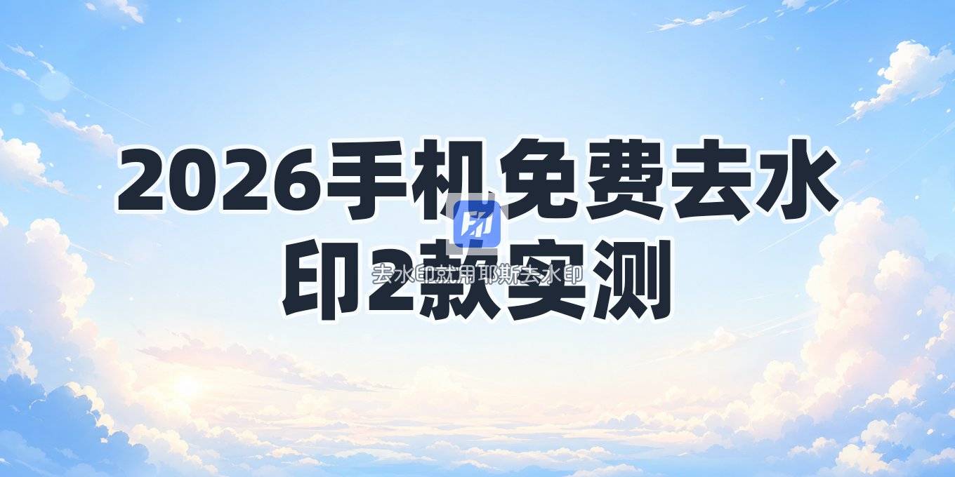 2026手机上免费一键去水印App推荐，这2款免安装工具实测好用