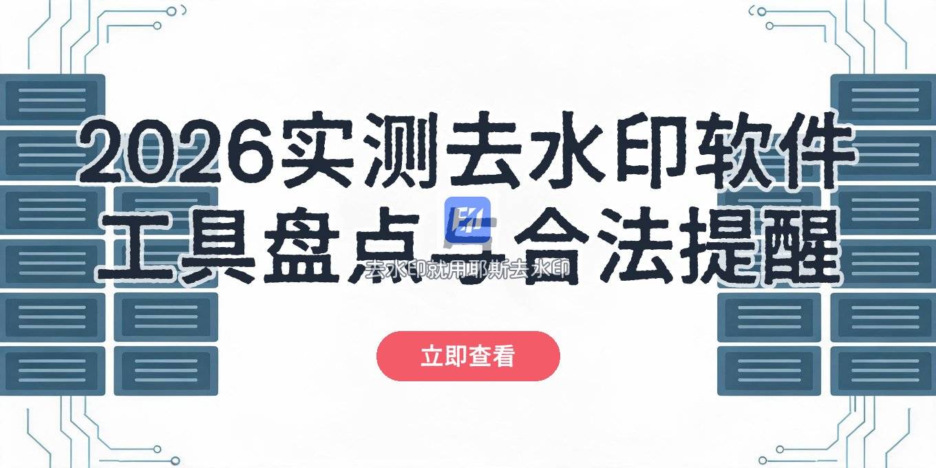 2026实测：给视频去水印的软件有哪些？去水印工具盘点+合法提醒