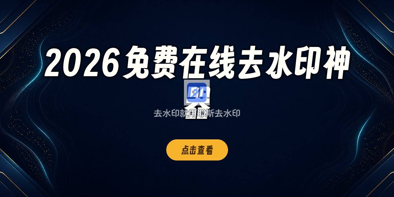 2026免费在线去水印软件：视频去水印、图片去水印工具