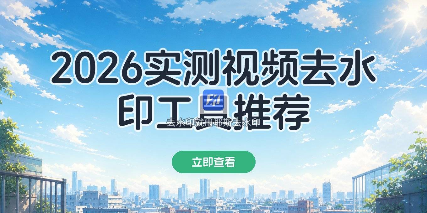 什么软件能去视频水印？2026 视频去水印工具实测与使用方法