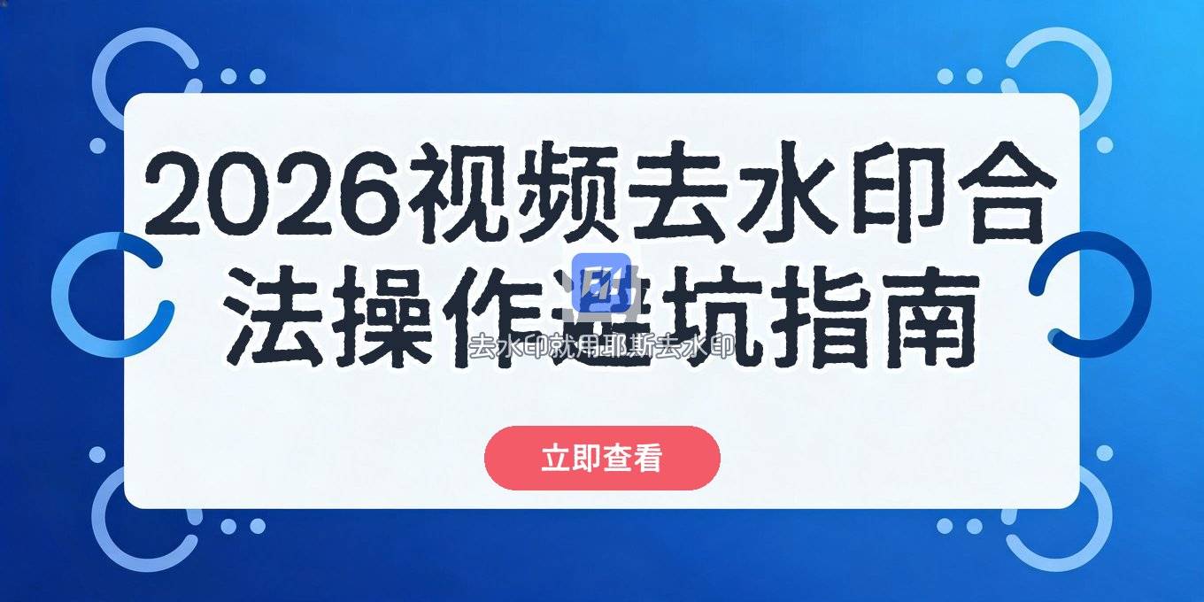 2026视频去水印在线操作方法及风险提醒，合法去水印避坑指南