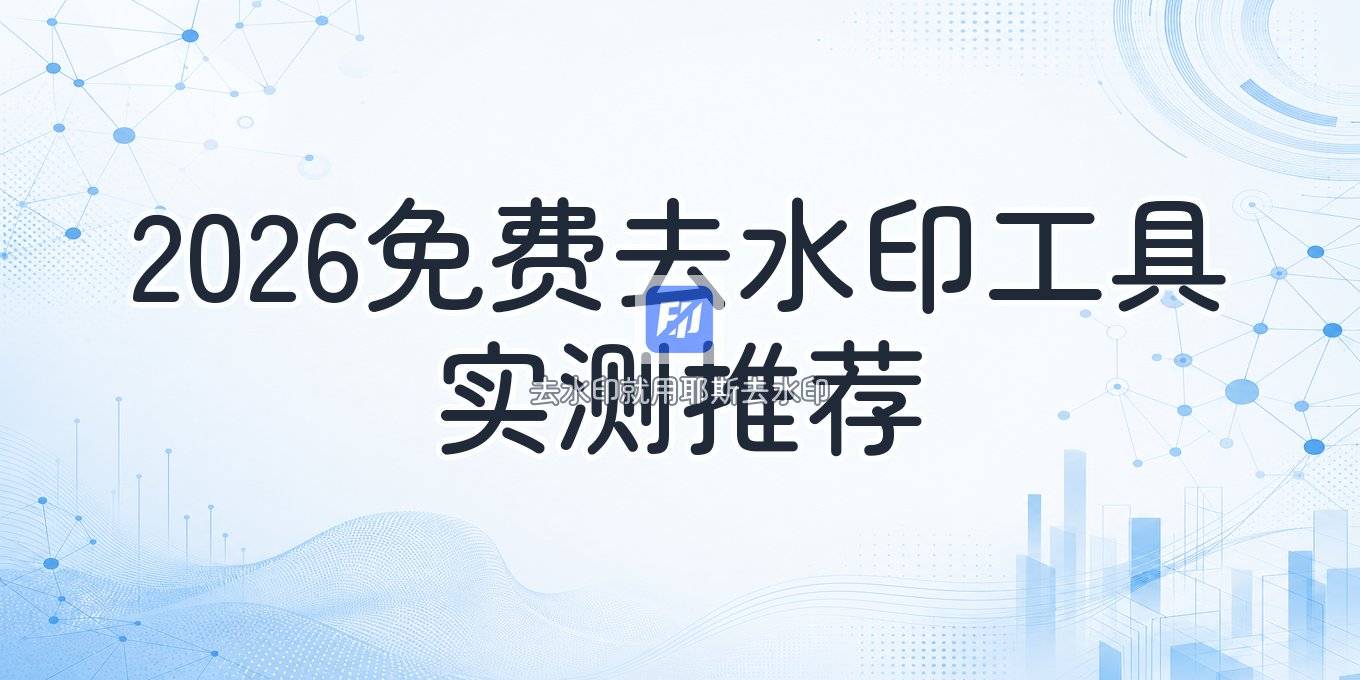 2026图片去水印工具推荐：去水印软件哪个好？免费小程序实测