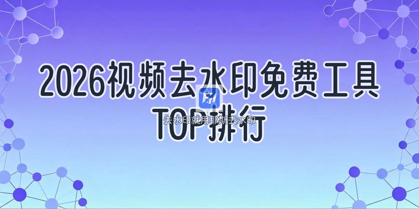 2026视频去水印用什么软件？免费工具排行与操作教程