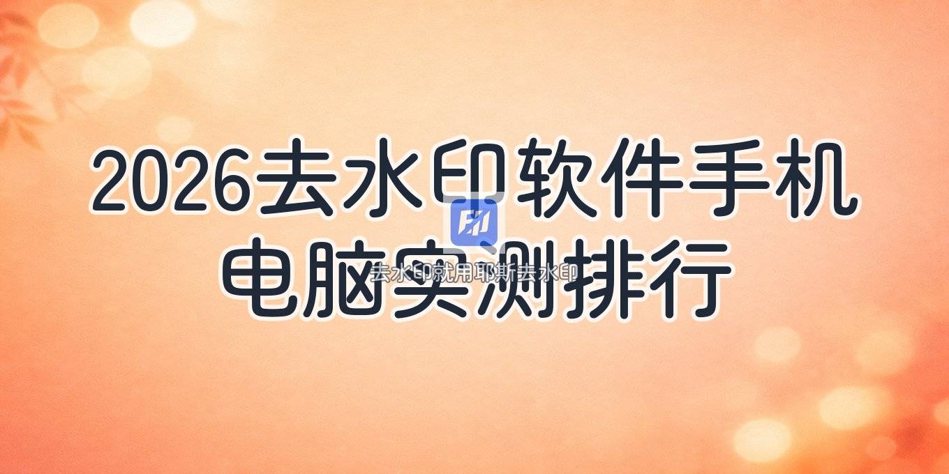 2026图片去水印软件有哪些好用？手机电脑与在线网站实测对比