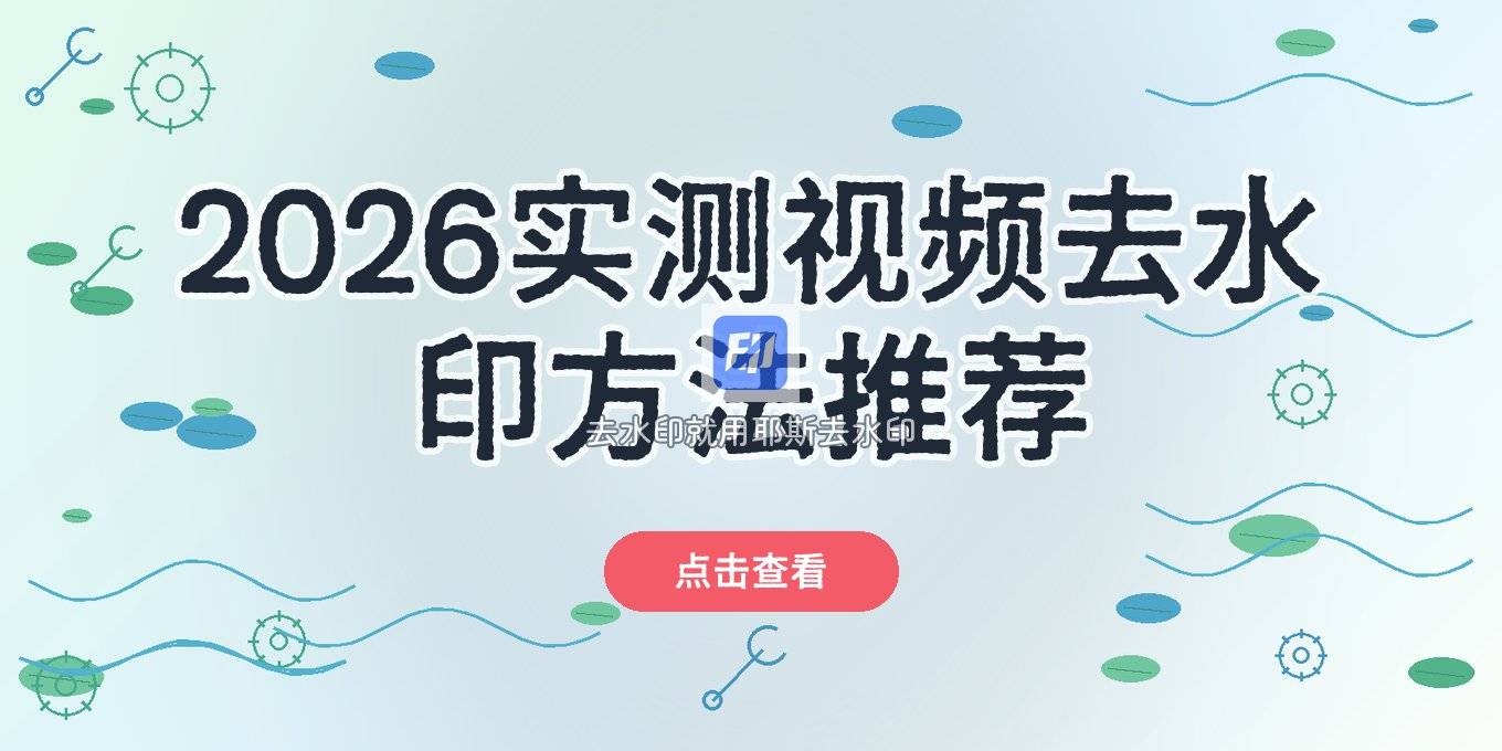视频去水印工具怎么选？2026实测这几类方法各有用处
