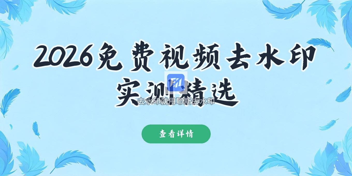 2026视频去水印软件推荐：免费工具与小程序实测指南