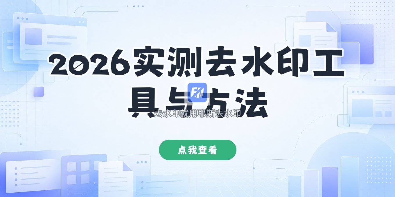 有什么软件可以去视频水印？2026去水印工具实测与手机在线方法