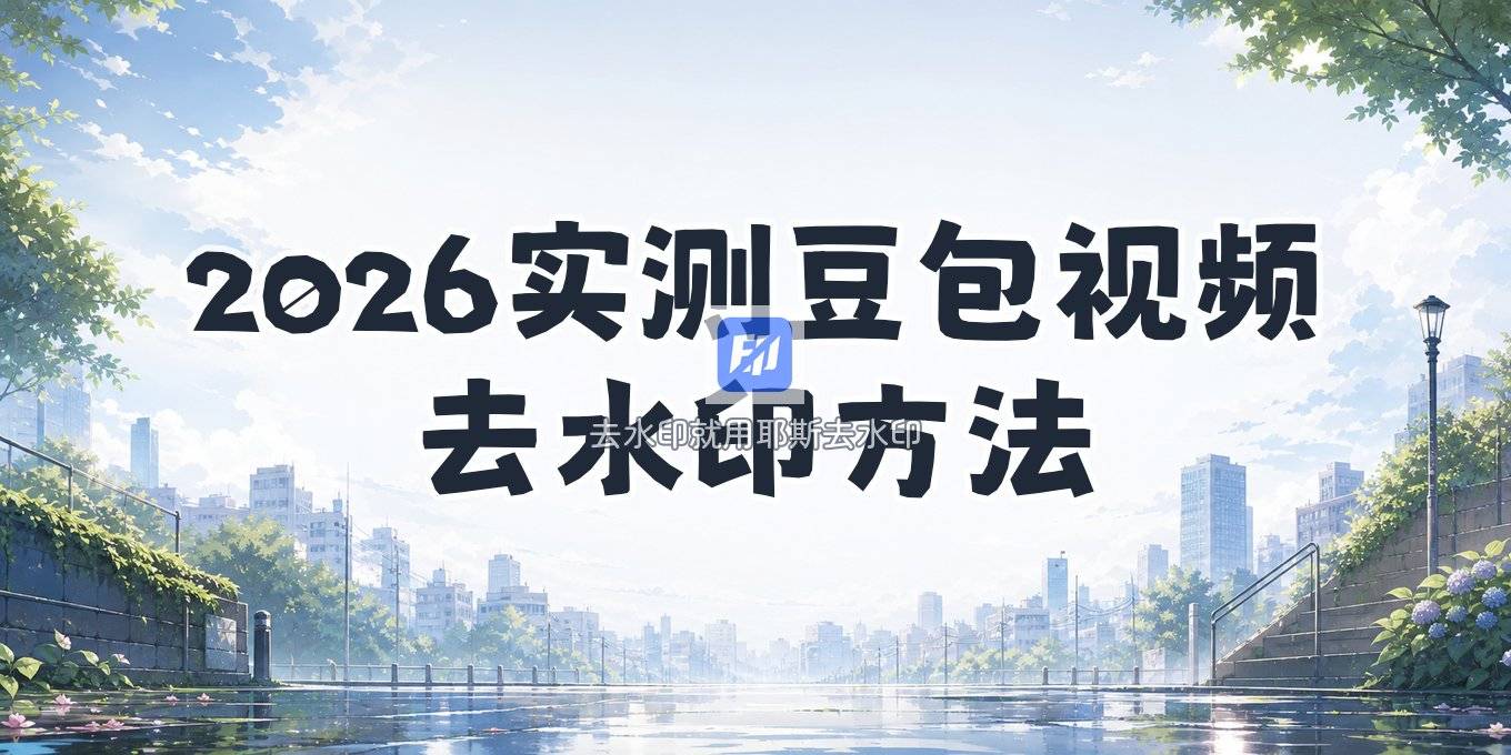 豆包视频去水印方法有哪些？2026实测这几种简单好用