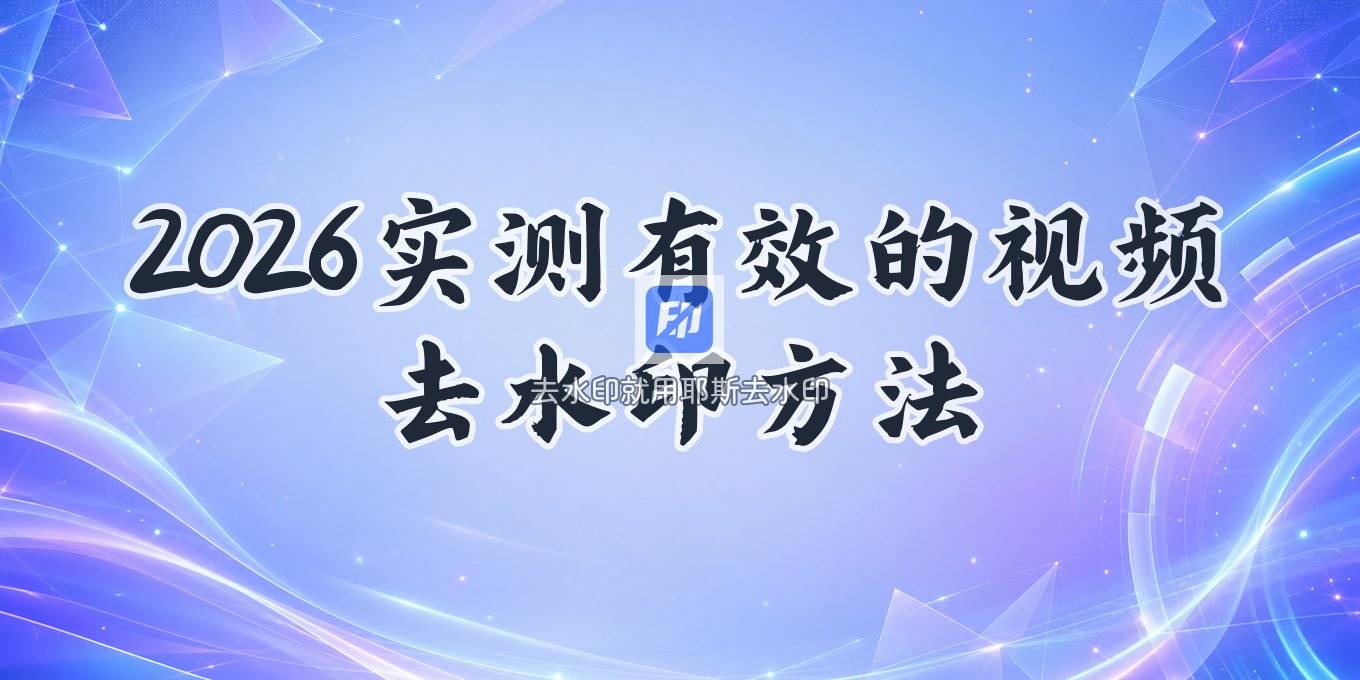 视频去水印怎么去 2026 实测有效的方法教程