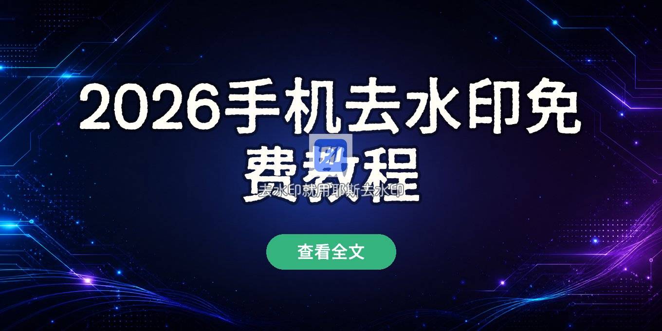 手机怎么无损去水印？2026 年图片视频去水印免费工具教程