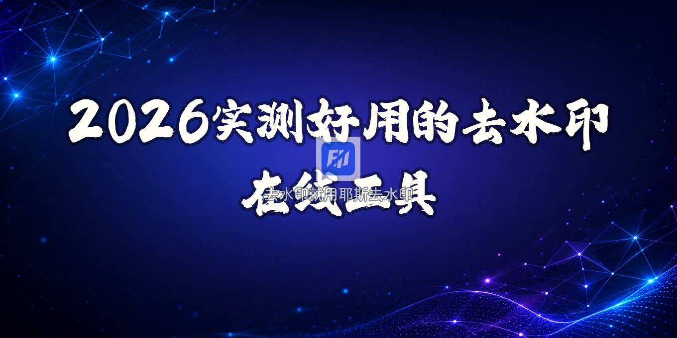 2026 去水印在线工具有哪些？实测这几款工具