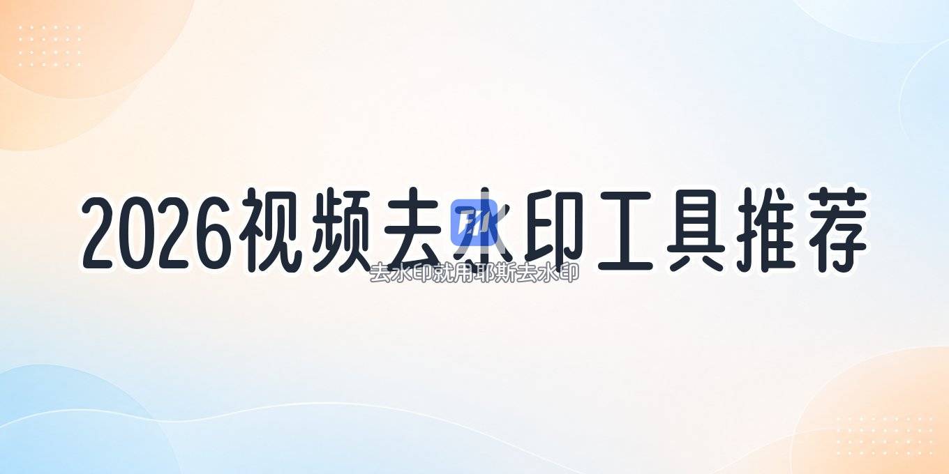 2026 年视频去水印有哪些工具值得入手？电脑手机方法全盘点