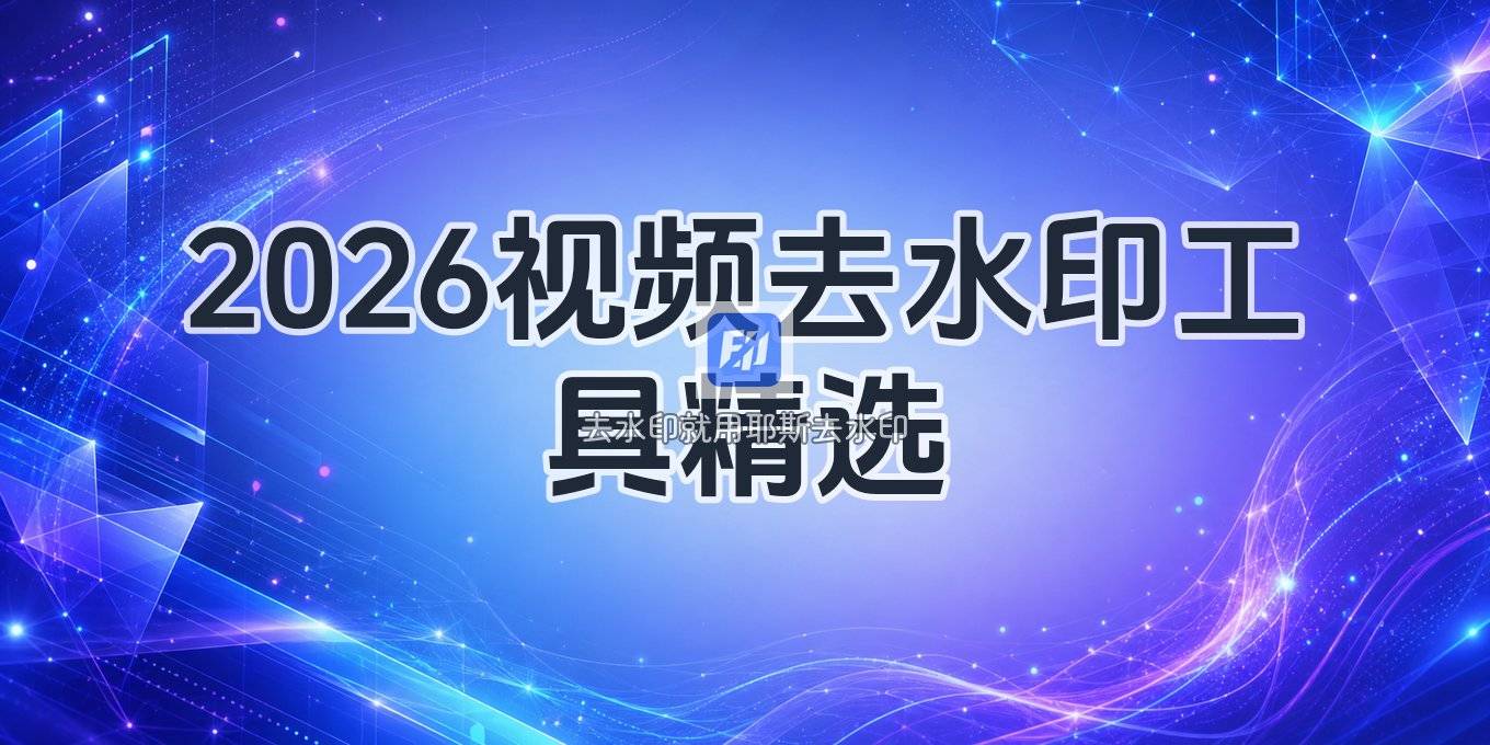 视频去水印免费工具哪个好 2026 电脑手机方案全解析