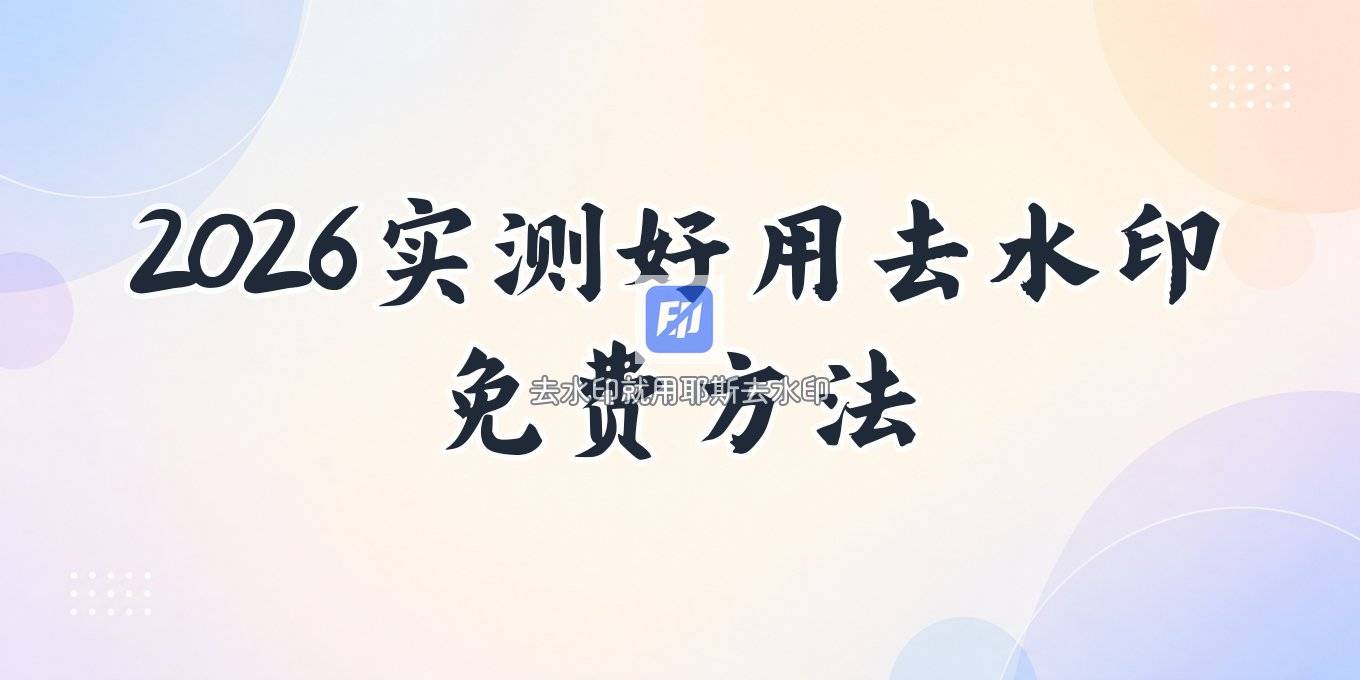去水印小程序免费版有哪些，2026 实测好用的方法
