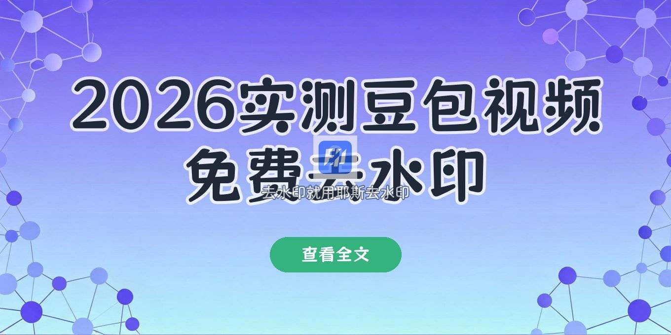 豆包视频去水印方法怎么用？2026免费去水印工具实测