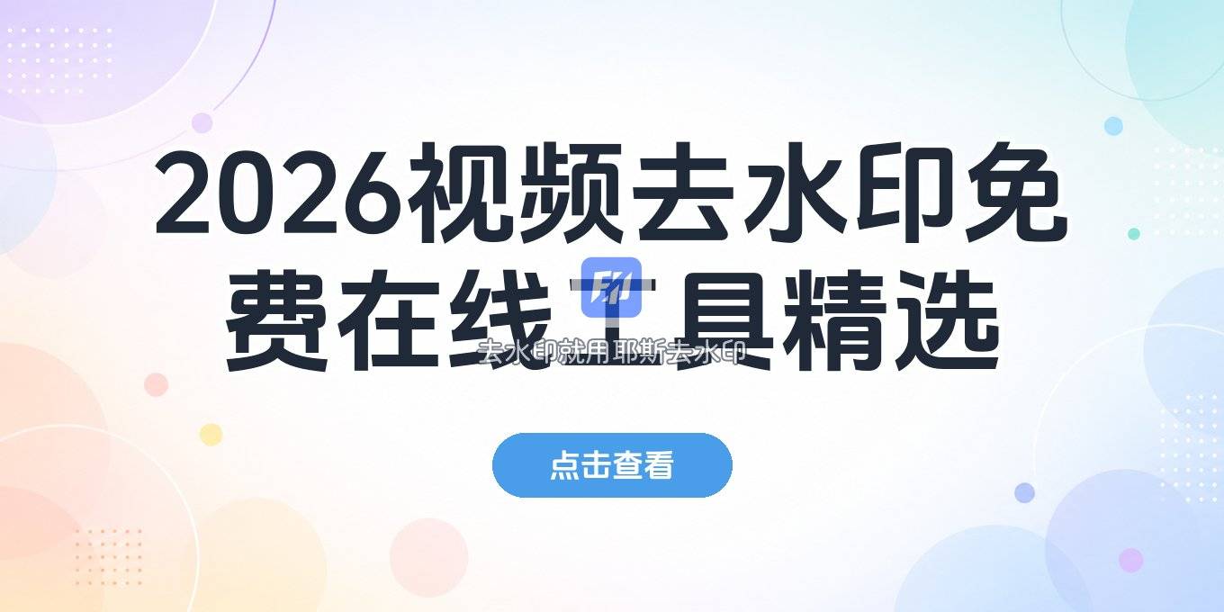 2026 视频去水印在线工具有哪些？免费在线网站怎么选