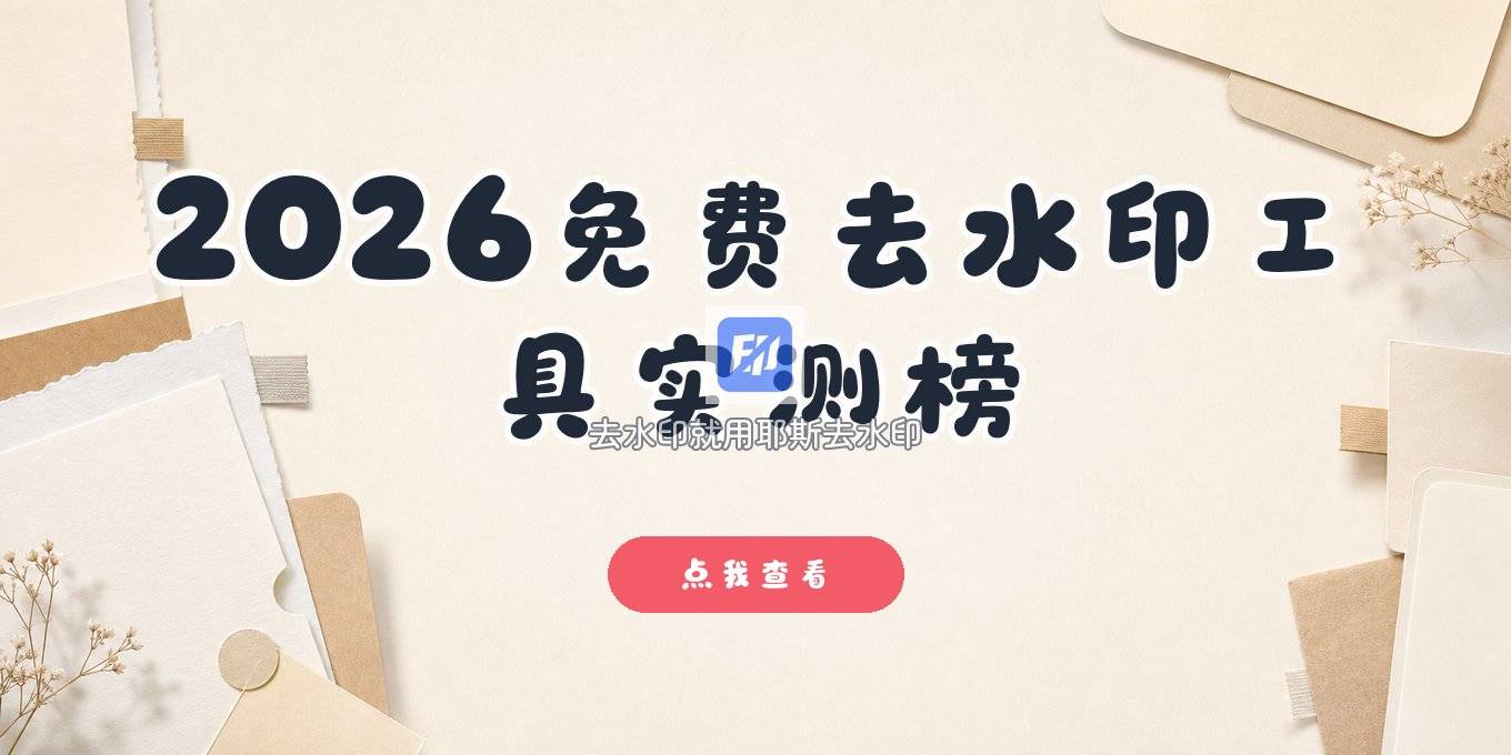2026年了，去水印工具怎么挑？附免费去水印工具实测清单