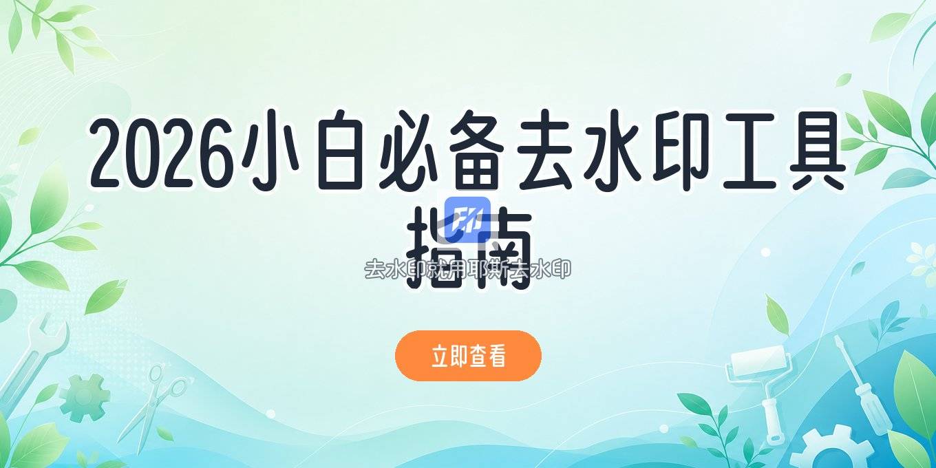 图片去水印工具怎么选？2026小白也能用的去水印方法教程