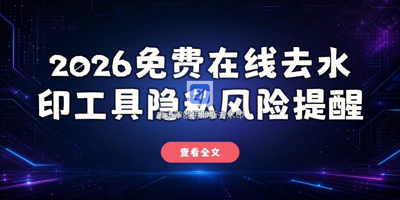 在线去水印工具有哪些？2026免费网页版无需下载的优缺点与隐私风险提醒