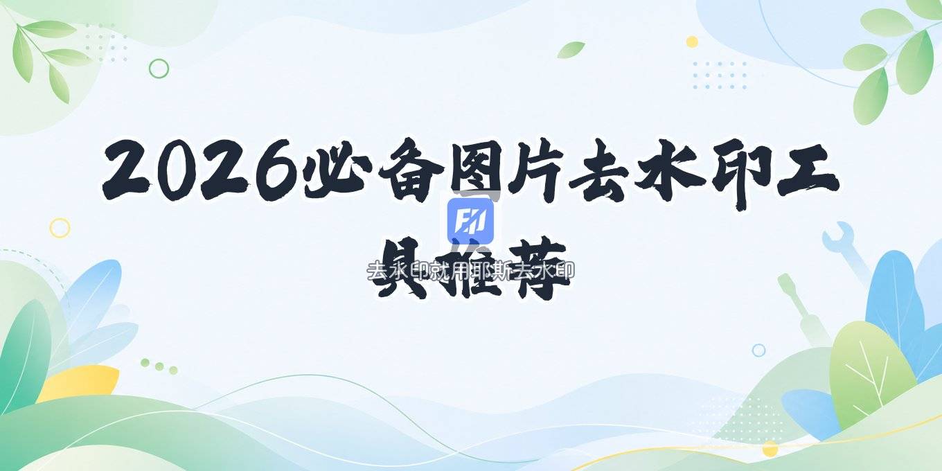 2026去水印用什么工具好？图片去水印工具推荐