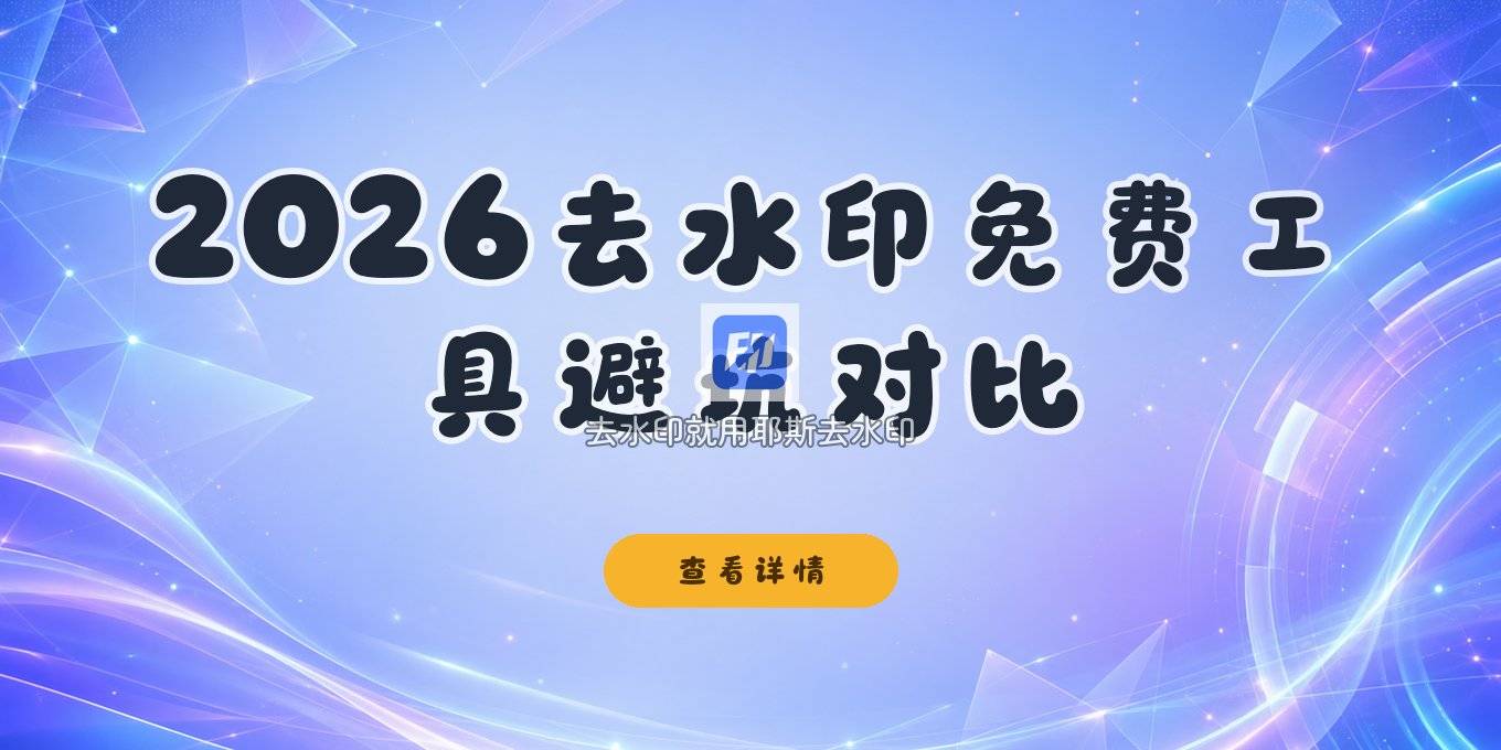 2026去水印小程序哪个好用？免费无广告工具对比与避坑指南