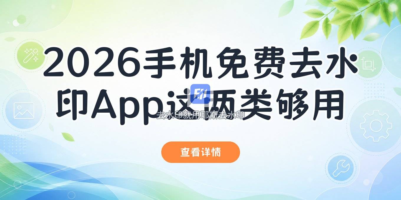 2026手机上免费一键去水印的App推荐：这两类工具够用了