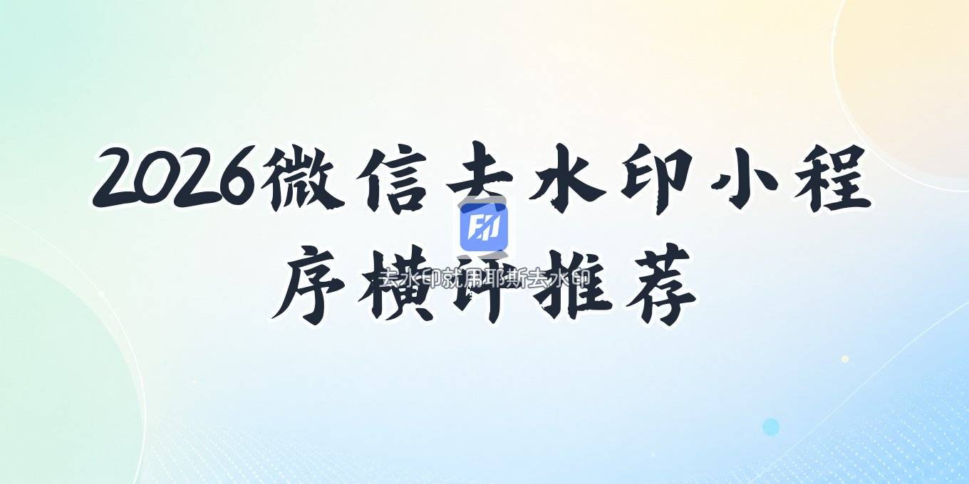 2026微信去水印小程序推荐与横向对比