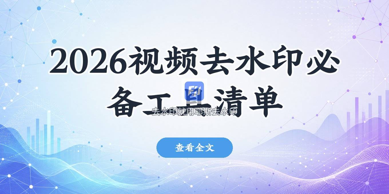 2026视频去水印用什么软件？一份给内容创作者的实用工具清单