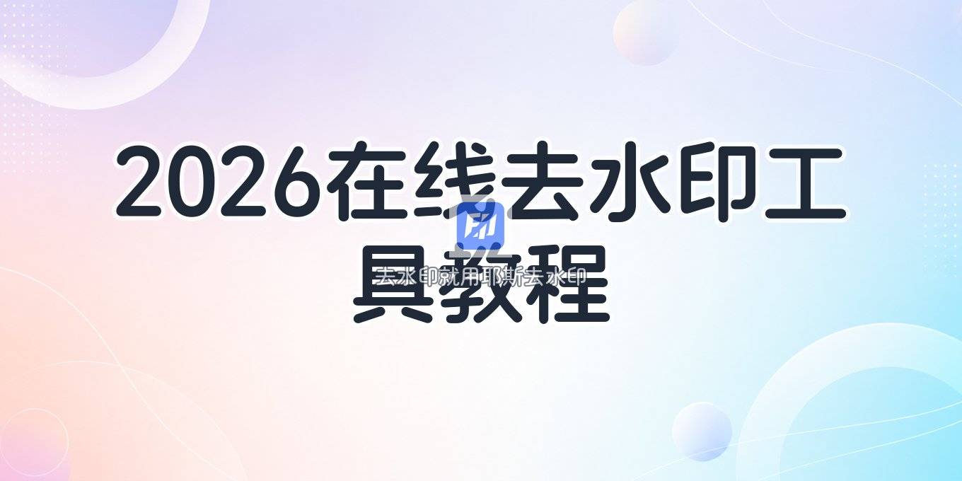 在线水印去除工具怎么用？2026图片视频去水印方法教程