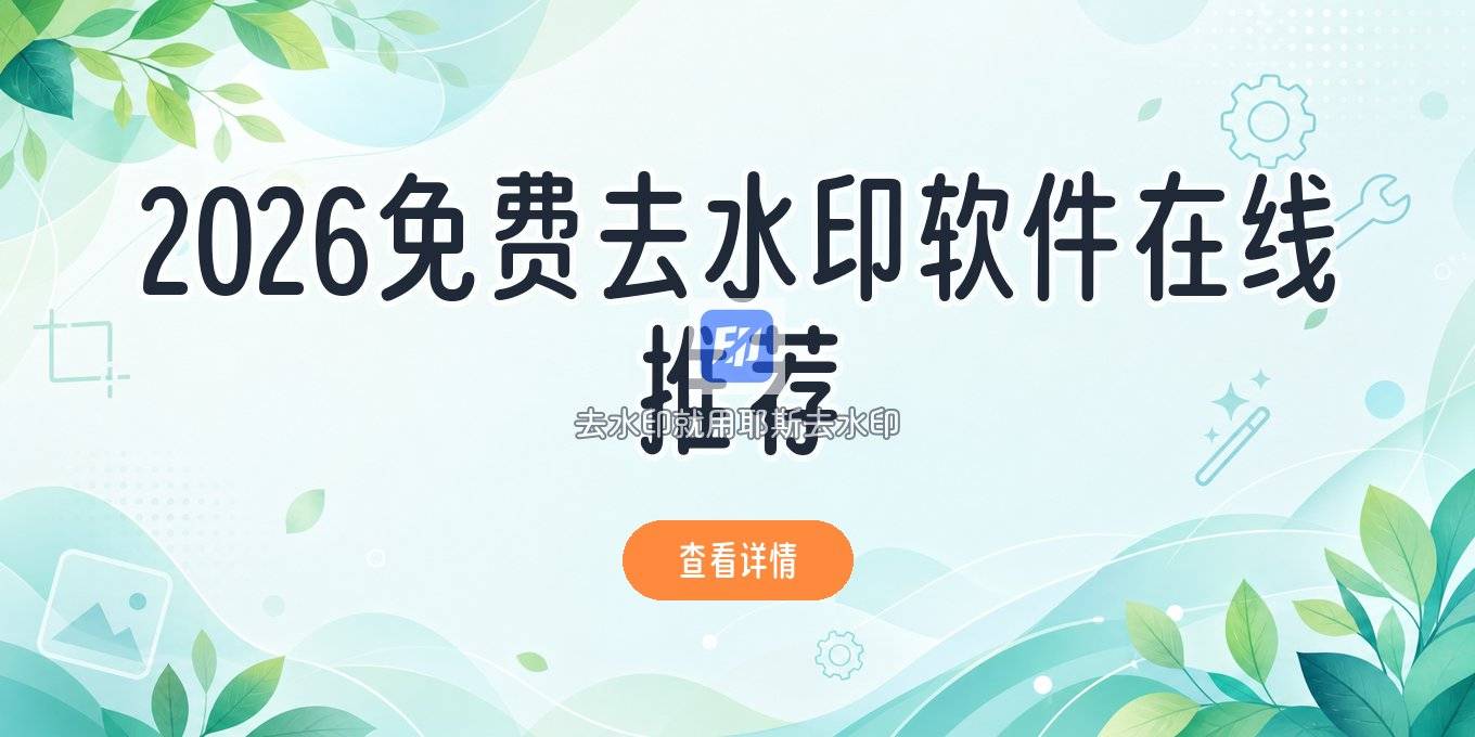 免费在线使用的去水印软件推荐：2026图片视频去水印这样处理更省心