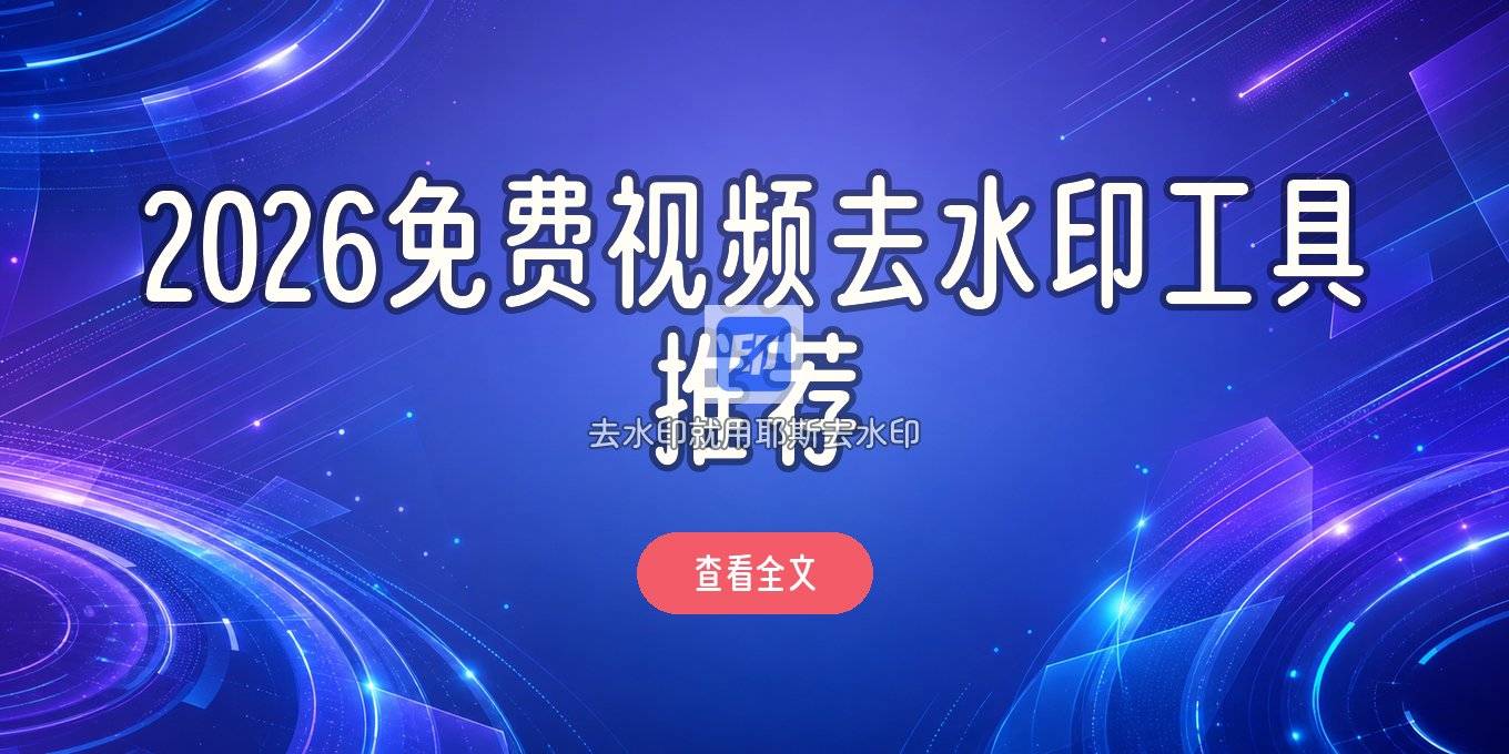 2026视频去水印在线工具有哪些？免费网站优缺点与注意事项
