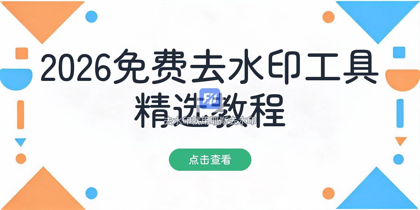 2026 年去水印方法：免费在线工具怎么选与实用操作教程
