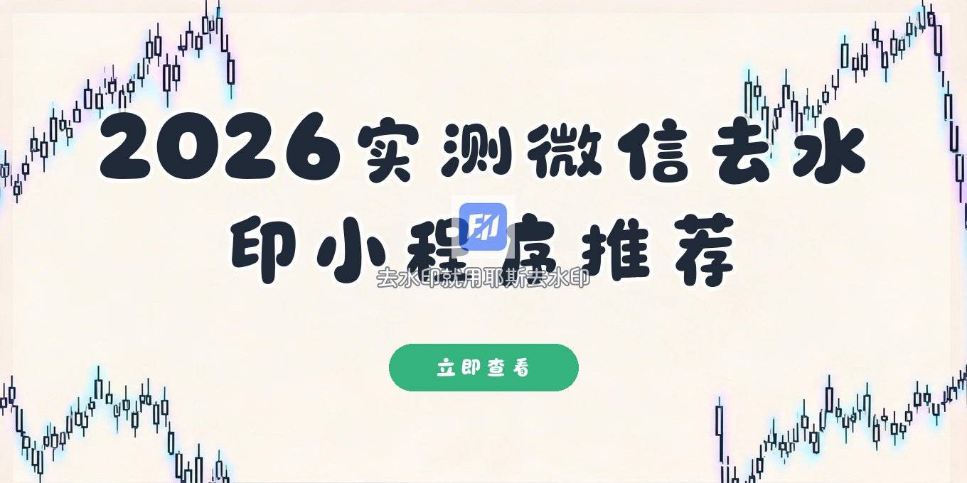 微信去水印小程序哪个好用？2026实测教程