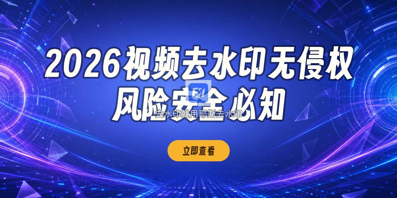 视频去水印在线怎么操作？2026无侵权风险与安全隐患提醒
